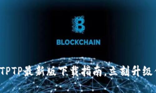 轻松获取TPTP最新版下载指南,立刻升级你的体验!