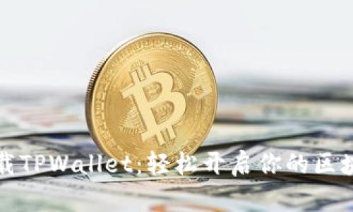 快速下载TPWallet:轻松开启你的区块链旅程