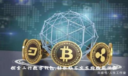 探索工行数字钱包，轻松畅享京东购物新体验