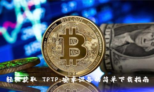 轻松获取 TPTP:安卓设备的简单下载指南