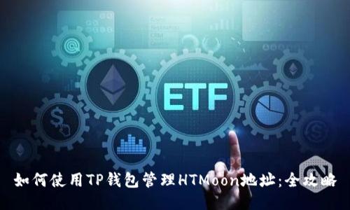 如何使用TP钱包管理HTMoon地址:全攻略