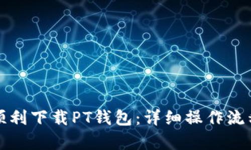 如何顺利下载PT钱包：详细操作流程解析