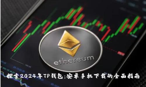 探索2024年TP钱包:安卓手机下载的全面指南