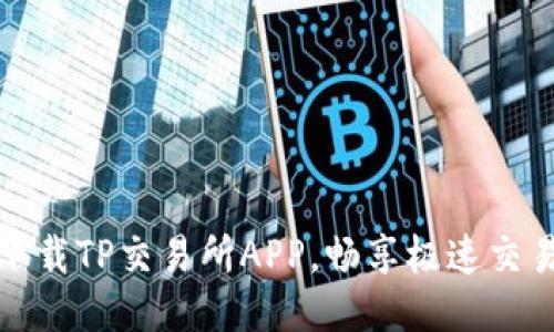 立即下载TP交易所APP,畅享极速交易体验