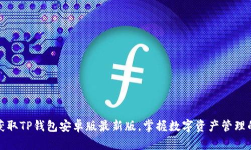 快速获取TP钱包安卓版最新版，掌握数字资产管理的优势