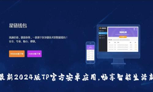 下载最新2024版TP官方安卓应用，畅享智能生活新体验