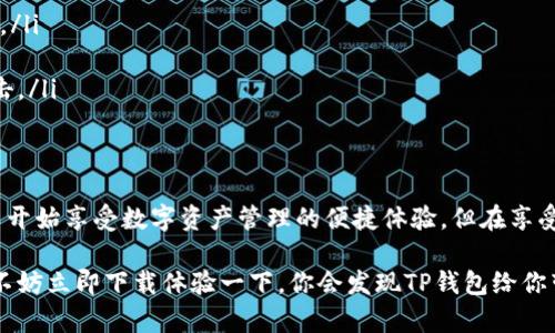 tiaoti简单易用的TP钱包下载指南：轻松管理你的数字资产/tiaoti  
TP钱包, 钱包下载, 数字资产管理, 区块链, 加密货币/guanjianci  

什么是TP钱包？  
在如今这个数字经济蓬勃发展的时代，钱包的使用已经不再仅限于传统的纸币和硬币。TP钱包作为一个新兴的数字钱包应用，正在逐步受到很多用户的青睐。它不仅可以存储各种类型的数字资产，还提供了便捷的交易功能，简单易用的界面让每一个人都能轻松上手。无论你是区块链的老手，还是刚刚入门的新手，TP钱包都能够满足你的需求。  

TP钱包的功能特点  
TP钱包集成了多种功能，帮助用户更好地管理他们的数字资产。首先，它支持多种加密货币的存储和交易，包括比特币、以太坊等主流币种。此外，TP钱包还提供了去中心化交易所（DEX）的接入，用户可以在钱包内直接进行交易，省去了多个平台切换的麻烦。  
其次，TP钱包重视用户的安全性。它采用了最先进的加密技术和多级安全体系，确保用户的资金和信息不会被泄露。在这个信息处理十分敏感的时代，安全性无疑是一个钱包能否获得用户信任的关键要素。  
TP钱包还具有用户友好的界面设计，无论是功能的布局还是操作流程，都经过深思熟虑，相对简单明了，非常适合初学者使用。同时，各种操作的反馈信息也很清晰，帮助用户作出快速反应。  

TP钱包的下载步骤  
下载TP钱包非常简单，下面的步骤将帮助你顺利完成下载。  
ol  
li首先，你需要前往TP钱包的官方网站。确保你访问的是官方网站，以避免下载到假冒的软件。/li  
li在网站上，你会看到显眼的“下载”按钮，点击它后，系统会根据你的设备类型（无论是Android、iOS还是其他平台）提供相应的下载链接。/li  
li选择适合你设备的版本，点击下载链接，等着安装包下载完成。/li  
li在下载完成后，找到安装包并进行安装。通常情况下，你只需要双击安装包，按照指示完成安装即可。/li  
li安装完成后，打开TP钱包，从提示中创建一个新钱包或恢复已有钱包，按照步骤就可以开始使用了。/li  
/ol  

使用TP钱包注意事项  
尽管TP钱包如此便捷，但为了确保你的数字资产安全，有一些注意事项是非常重要的。  
ul  
listrong备份助记词：/strong在创建新钱包时，TP钱包会提供一串助记词，这是你恢复钱包的唯一方式。务必要妥善保存这个助记词，切勿分享给他人。/li  
listrong定期更新：/strong如同所有软件一样，TP钱包也会定期推出安全更新和新功能，确保你的钱包保持最新状态，提升安全性和功能性。/li  
listrong安全防护：/strong尽量避免在公共网络环境下进行交易操作，在手机或计算机上使用TP钱包时，务必保持安全性。防止被病毒和木马程序攻击。/li  
/ul  

总结  
TP钱包作为一款功能强大且用户友好的数字钱包，提供了安全的资产存储与交易方案，不断满足用户日益增强的需求。通过简单的下载步骤，你就可以开始享受数字资产管理的便捷体验。但在享受方便的同时，用户也应当时刻关注安全问题，以确保自己的数字财产不受损失。希望你能通过TP钱包，轻松掌控你的数字资产！  

总之，TP钱包的下载和使用过程并不复杂，关键在于做好相关的安全防护。在这个数字化时代，一个好的钱包能够让你的资产管理变得更加轻松高效。不妨立即下载体验一下，你会发现TP钱包给你带来的便利是多么令人愉快。