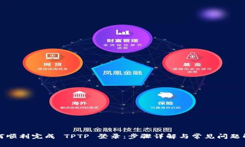 如何顺利完成 TPTP 登录:步骤详解与常见问题解答