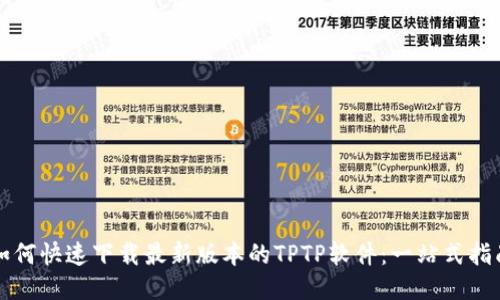 如何快速下载最新版本的TPTP软件:一站式指南