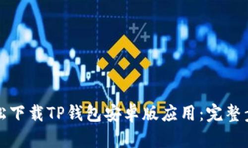 如何轻松下载TP钱包安卓版应用：完整步骤指南