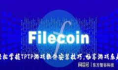 轻松掌握TPTP游戏软件安装技巧，畅享游戏乐趣