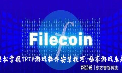 轻松掌握TPTP游戏软件安装技巧，畅享游戏乐趣