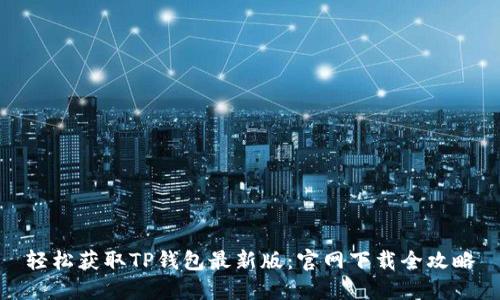 轻松获取TP钱包最新版：官网下载全攻略