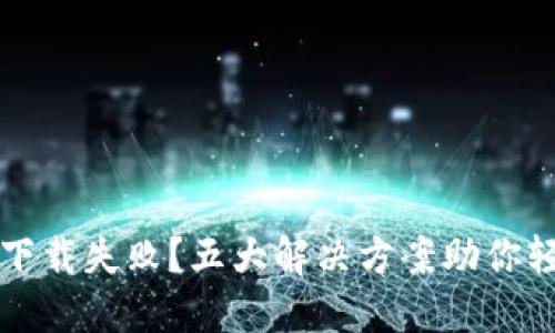 TP钱包下载失败？五大解决方案助你轻松解决