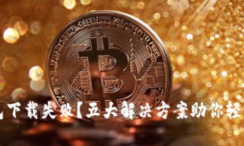 TP钱包下载失败？五大解决方案助你轻松解决