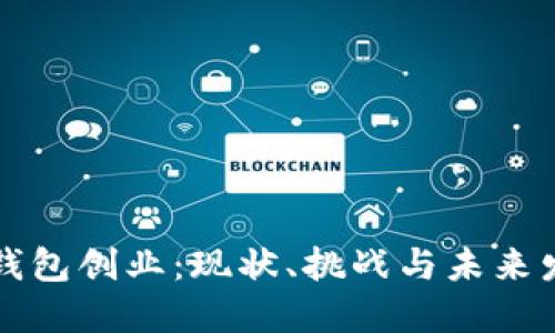 区块链钱包创业:现状、挑战与未来发展趋势