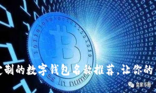 给女生量身定制的数字钱包名称推荐,让你的钱包更有个性