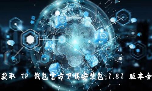 轻松获取 TP 钱包官方下载安装包:1.81 版本全攻略
