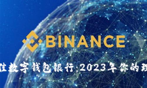 选择最佳数字钱包银行：2023年你的理想选择