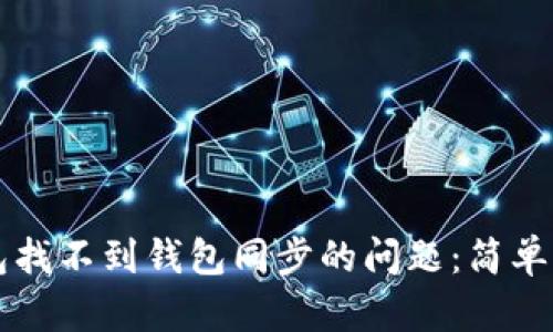 如何解决TP钱包找不到钱包同步的问题：简单易懂的步骤指南