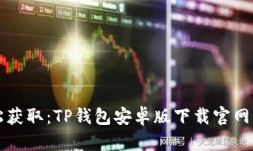 轻松获取：TP钱包安卓版下载官网指南