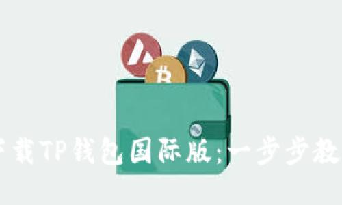 如何轻松下载TP钱包国际版：一步步教你轻松上手