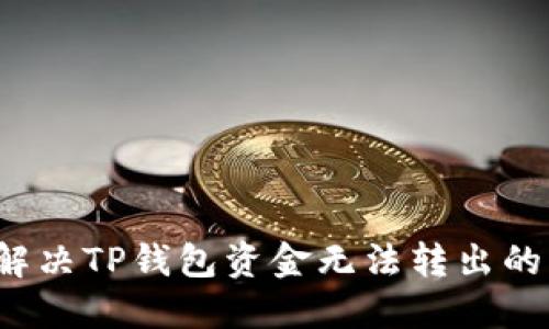 如何解决TP钱包资金无法转出的困扰?