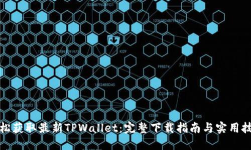 轻松获取最新TPWallet：完整下载指南与实用技巧