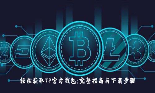 轻松获取TP官方钱包:完整指南与下载步骤