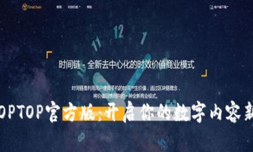 探索TOPTOP官方版：开启你的数字内容新体验！