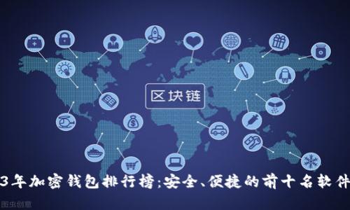 2023年加密钱包排行榜：安全、便捷的前十名软件推荐