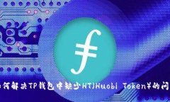 如何解决TP钱包中缺少HT（Huobi Token）的问题
