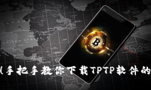 迅速掌握!手把手教你下载TPTP软件的详细步骤