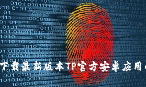 畅享无阻：下载最新版本TP官方安卓应用的完整指南
