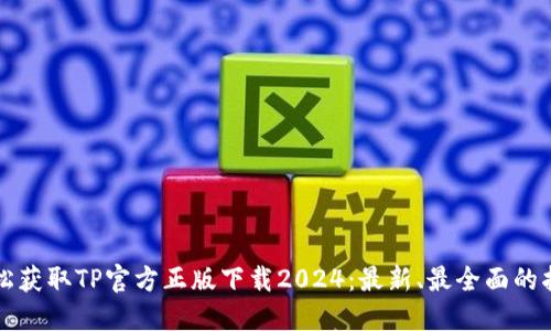 轻松获取TP官方正版下载2024：最新、最全面的指南