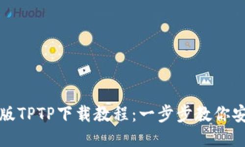 轻松获取正版TPTP下载教程：一步步教你安装最新版本