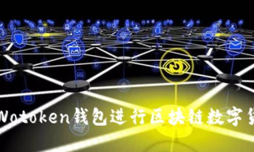 如何充分利用Wotoken钱包进行区块链数字货币交易与管理