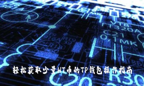 轻松获取少量HT币的TP钱包操作指南