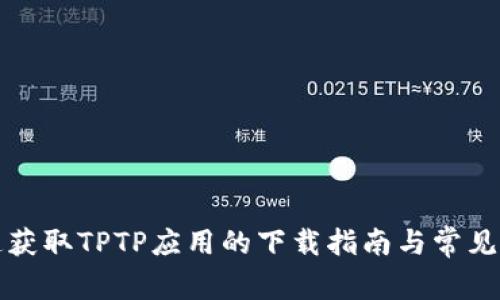 快速获取TPTP应用的下载指南与常见问题