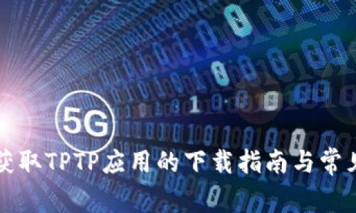 快速获取TPTP应用的下载指南与常见问题