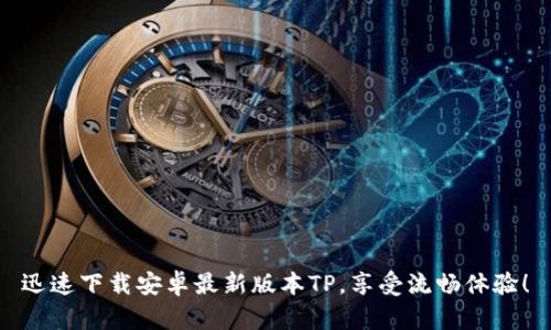 迅速下载安卓最新版本TP,享受流畅体验!
