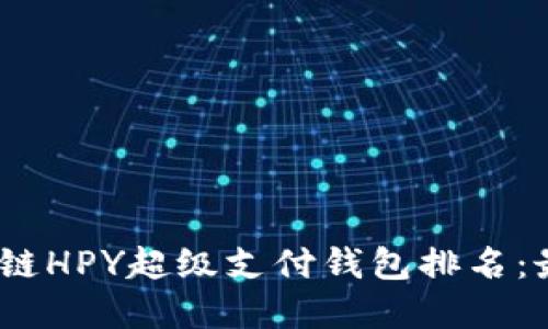 揭晓2023年区块链HPY超级支付钱包排名：最值得信赖的选择