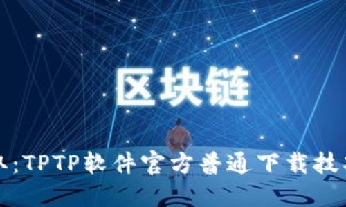 轻松获取:TPTP软件官方普通下载技巧与指南