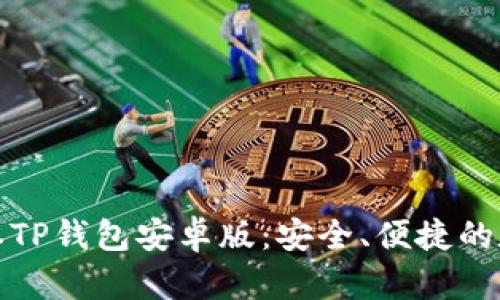 迅速获取最新版本TP钱包安卓版：安全、便捷的数字资产管理工具