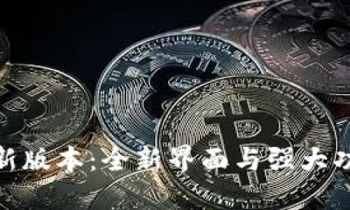 探索TP钱包最新版本：全新界面与强大功能的完美结合