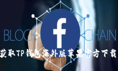 如何快速获取TP钱包海外版苹果官方下载：完整指南