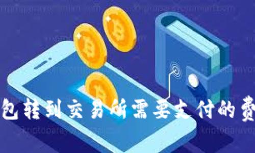 从TP钱包转到交易所需要支付的费用详解