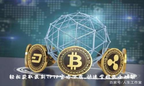 轻松获取最新TPTP官方下载,快速掌握最全功能