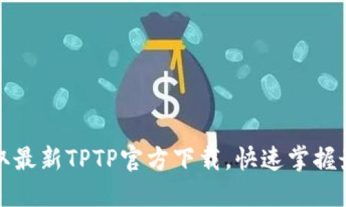 轻松获取最新TPTP官方下载,快速掌握最全功能