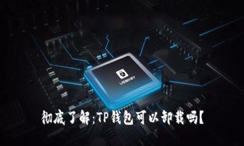 彻底了解:TP钱包可以卸载吗?